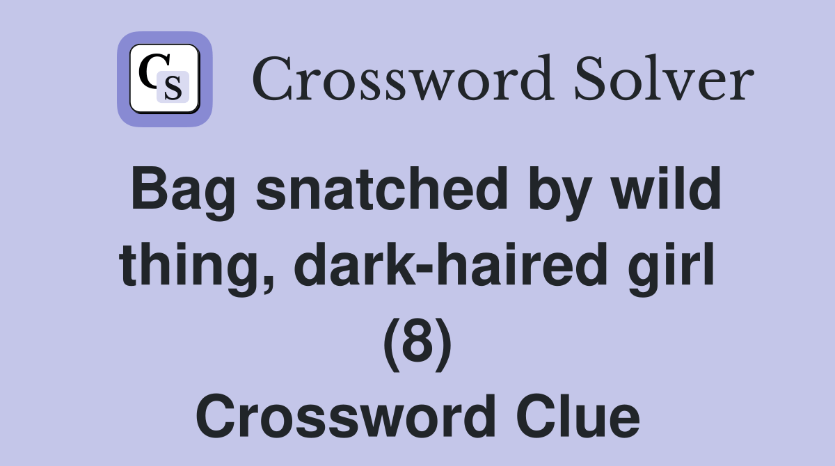 Bag snatched by wild thing, darkhaired girl (8) Crossword Clue